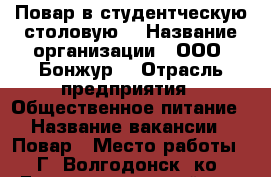 Повар в студентческую столовую  › Название организации ­ ООО «Бонжур» › Отрасль предприятия ­ Общественное питание › Название вакансии ­ Повар › Место работы ­ Г. Волгодонск, ко. Гагарина 13, лицей 105 › Минимальный оклад ­ 21 000 › Возраст от ­ 25 › Возраст до ­ 65 - Ростовская обл. Работа » Вакансии   